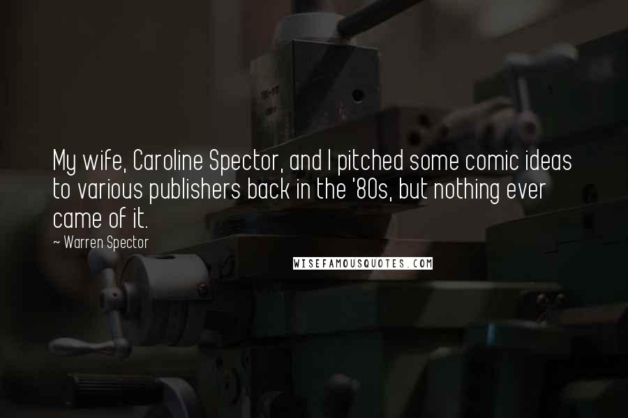 Warren Spector Quotes: My wife, Caroline Spector, and I pitched some comic ideas to various publishers back in the '80s, but nothing ever came of it.