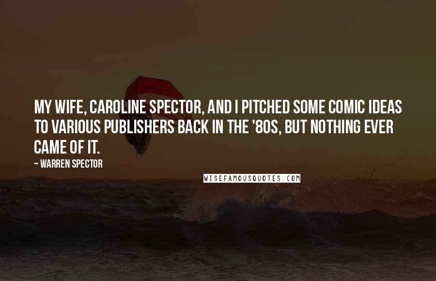 Warren Spector Quotes: My wife, Caroline Spector, and I pitched some comic ideas to various publishers back in the '80s, but nothing ever came of it.