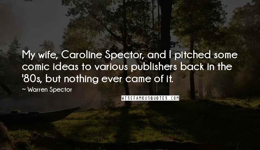 Warren Spector Quotes: My wife, Caroline Spector, and I pitched some comic ideas to various publishers back in the '80s, but nothing ever came of it.