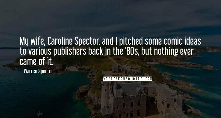 Warren Spector Quotes: My wife, Caroline Spector, and I pitched some comic ideas to various publishers back in the '80s, but nothing ever came of it.