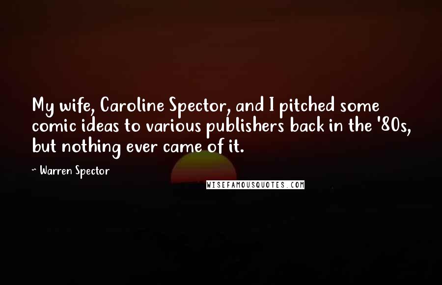 Warren Spector Quotes: My wife, Caroline Spector, and I pitched some comic ideas to various publishers back in the '80s, but nothing ever came of it.