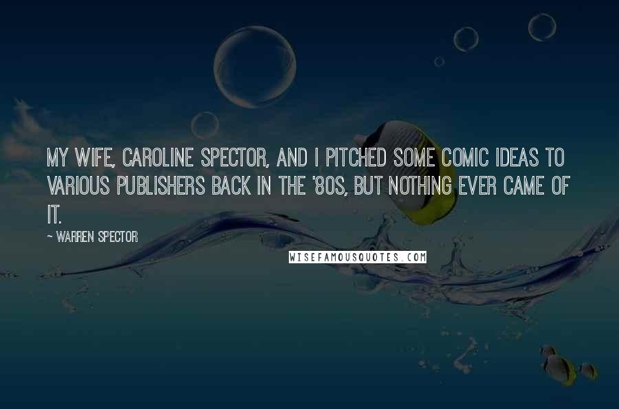 Warren Spector Quotes: My wife, Caroline Spector, and I pitched some comic ideas to various publishers back in the '80s, but nothing ever came of it.