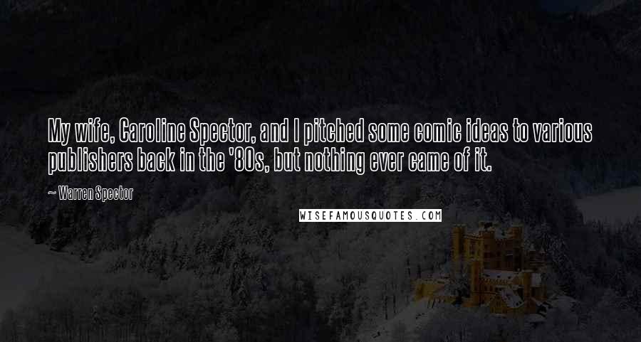Warren Spector Quotes: My wife, Caroline Spector, and I pitched some comic ideas to various publishers back in the '80s, but nothing ever came of it.