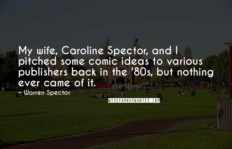 Warren Spector Quotes: My wife, Caroline Spector, and I pitched some comic ideas to various publishers back in the '80s, but nothing ever came of it.