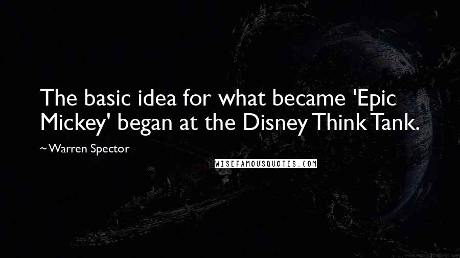 Warren Spector Quotes: The basic idea for what became 'Epic Mickey' began at the Disney Think Tank.