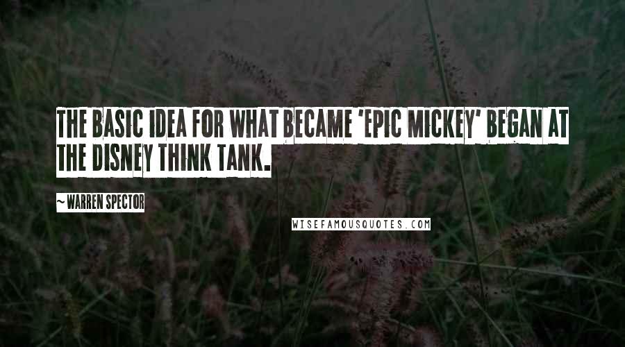 Warren Spector Quotes: The basic idea for what became 'Epic Mickey' began at the Disney Think Tank.