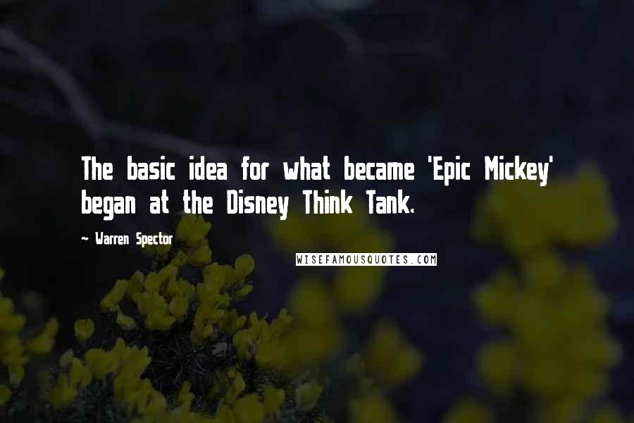 Warren Spector Quotes: The basic idea for what became 'Epic Mickey' began at the Disney Think Tank.