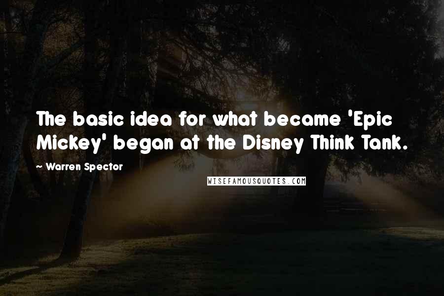 Warren Spector Quotes: The basic idea for what became 'Epic Mickey' began at the Disney Think Tank.