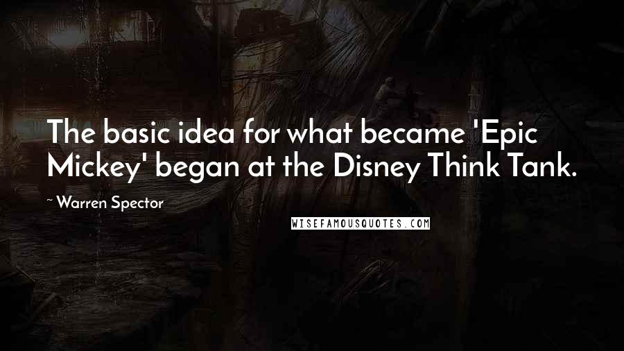 Warren Spector Quotes: The basic idea for what became 'Epic Mickey' began at the Disney Think Tank.