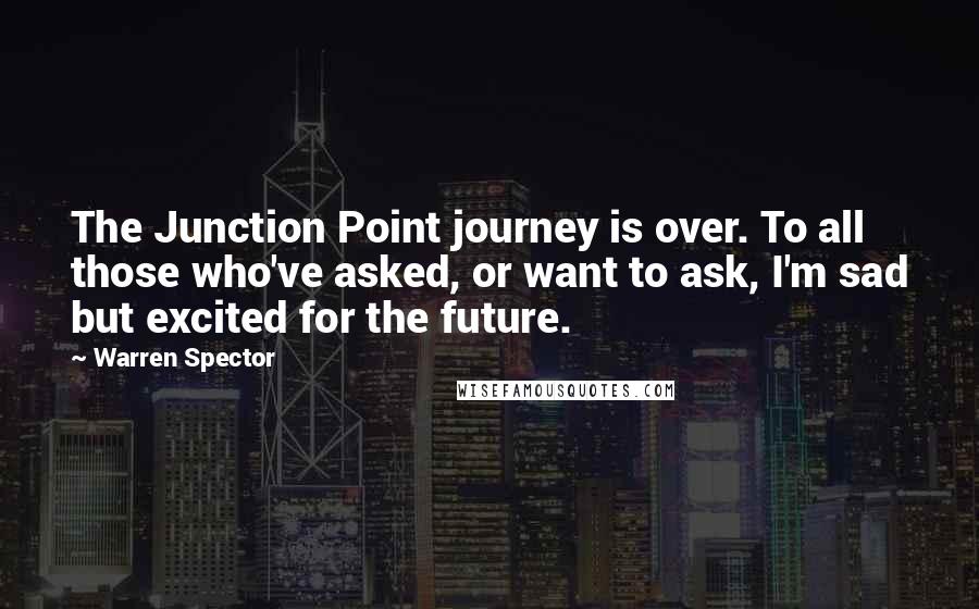 Warren Spector Quotes: The Junction Point journey is over. To all those who've asked, or want to ask, I'm sad but excited for the future.