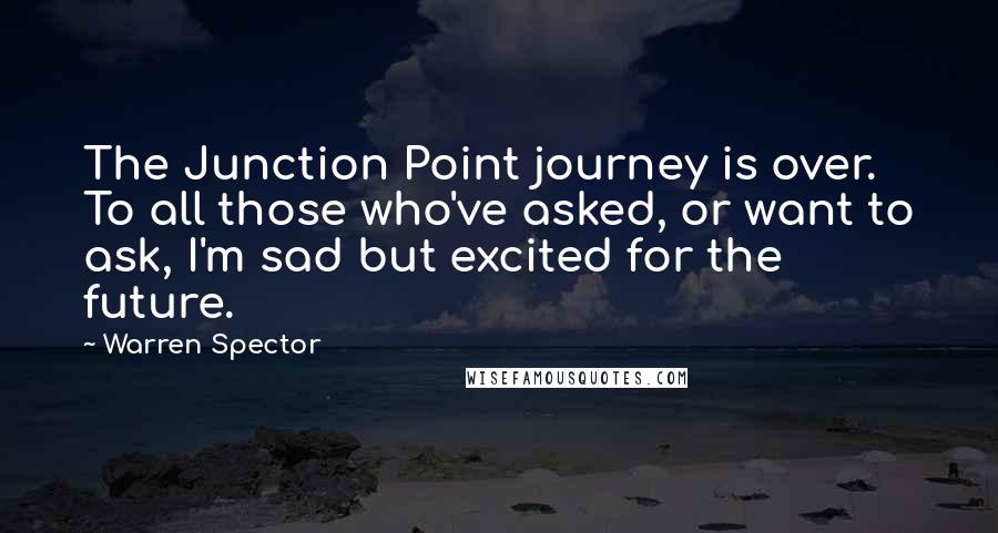 Warren Spector Quotes: The Junction Point journey is over. To all those who've asked, or want to ask, I'm sad but excited for the future.