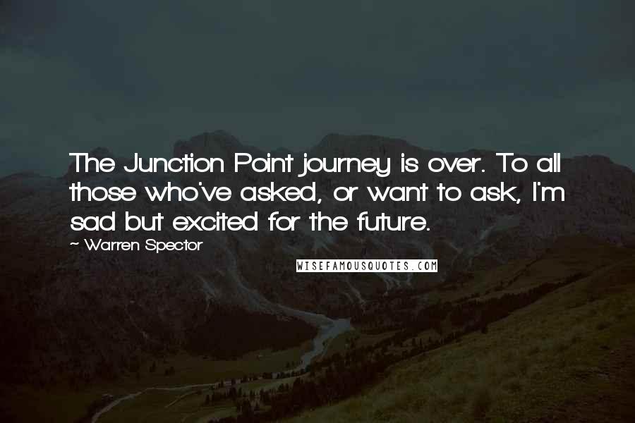 Warren Spector Quotes: The Junction Point journey is over. To all those who've asked, or want to ask, I'm sad but excited for the future.