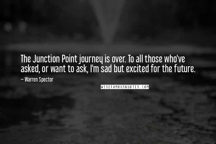 Warren Spector Quotes: The Junction Point journey is over. To all those who've asked, or want to ask, I'm sad but excited for the future.