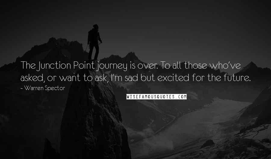 Warren Spector Quotes: The Junction Point journey is over. To all those who've asked, or want to ask, I'm sad but excited for the future.