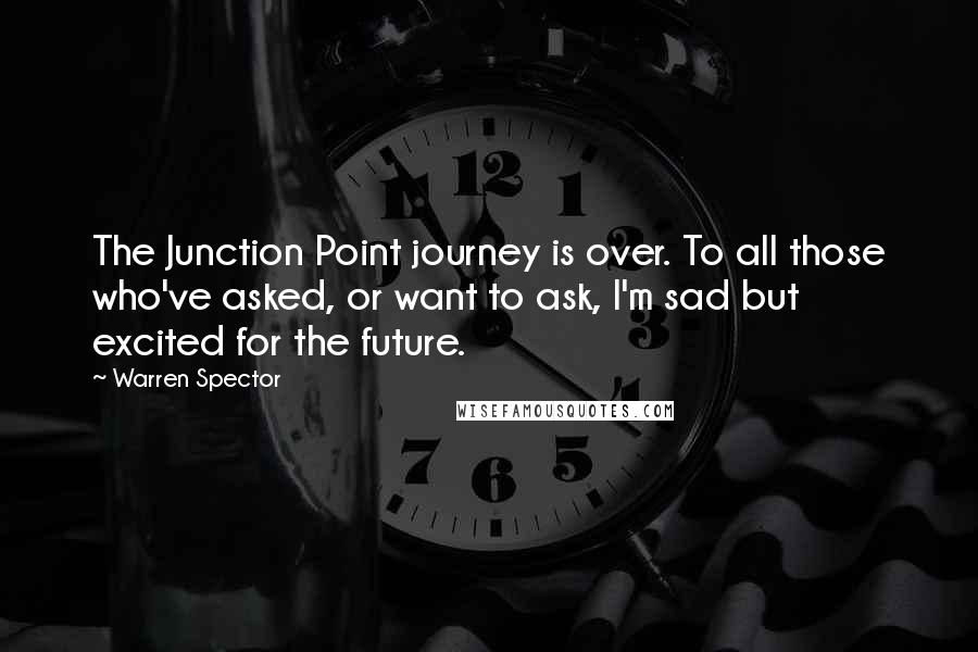 Warren Spector Quotes: The Junction Point journey is over. To all those who've asked, or want to ask, I'm sad but excited for the future.