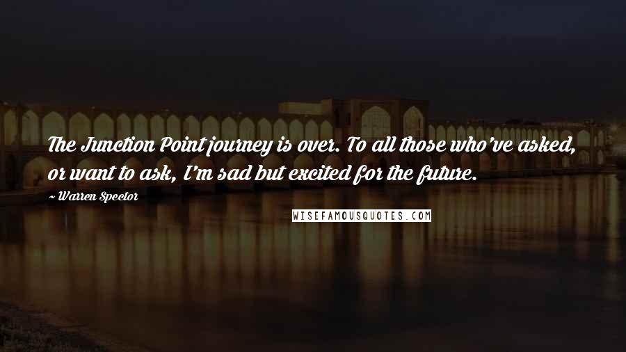 Warren Spector Quotes: The Junction Point journey is over. To all those who've asked, or want to ask, I'm sad but excited for the future.