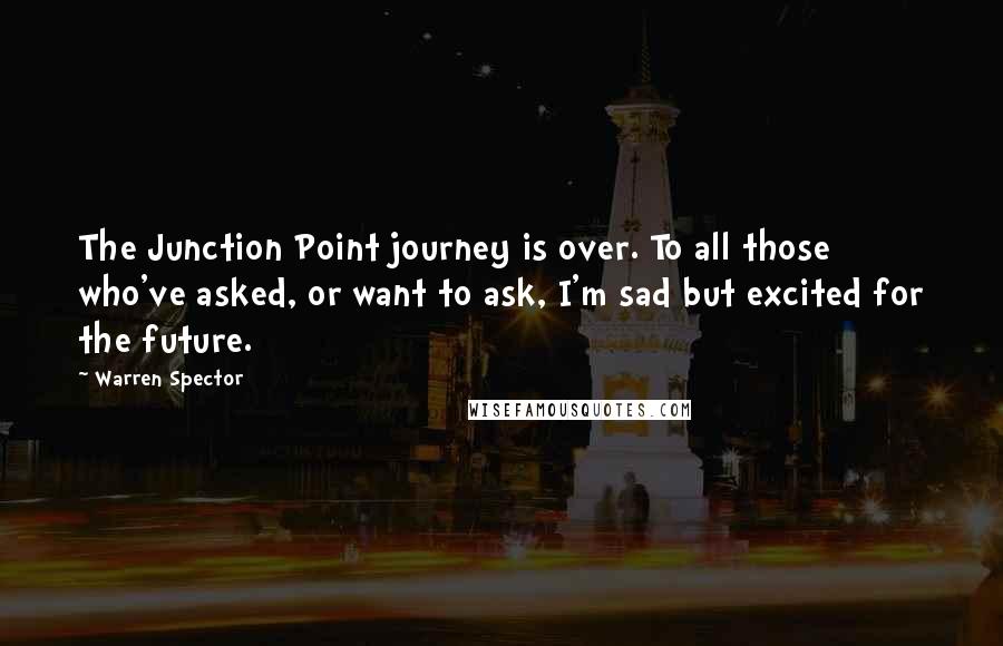 Warren Spector Quotes: The Junction Point journey is over. To all those who've asked, or want to ask, I'm sad but excited for the future.