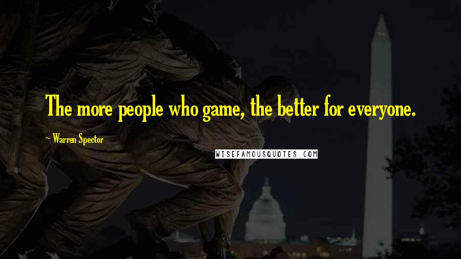 Warren Spector Quotes: The more people who game, the better for everyone.