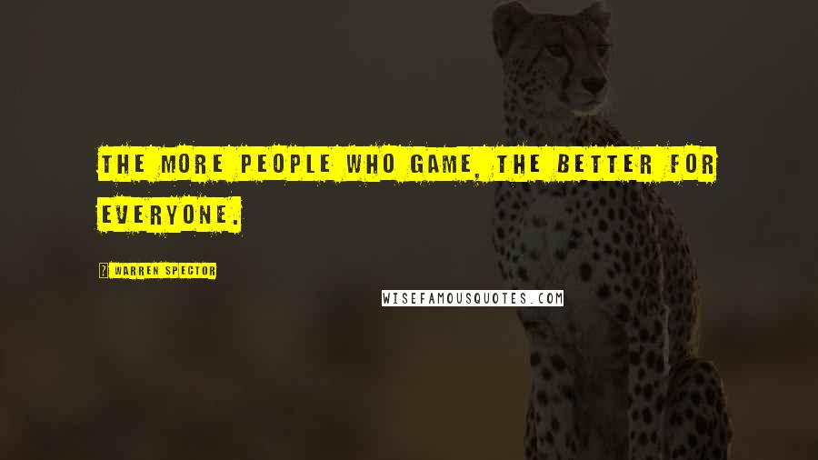 Warren Spector Quotes: The more people who game, the better for everyone.