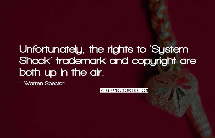 Warren Spector Quotes: Unfortunately, the rights to 'System Shock' trademark and copyright are both up in the air.