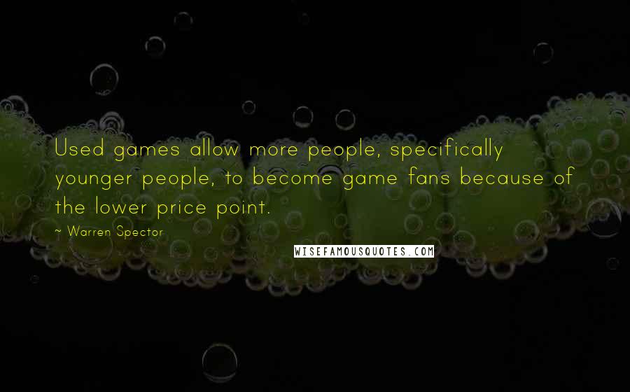 Warren Spector Quotes: Used games allow more people, specifically younger people, to become game fans because of the lower price point.