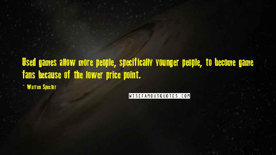 Warren Spector Quotes: Used games allow more people, specifically younger people, to become game fans because of the lower price point.