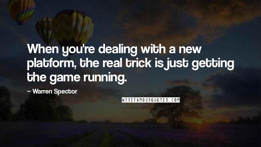 Warren Spector Quotes: When you're dealing with a new platform, the real trick is just getting the game running.
