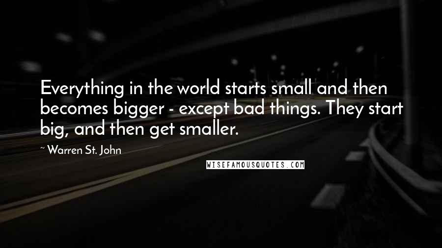 Warren St. John Quotes: Everything in the world starts small and then becomes bigger - except bad things. They start big, and then get smaller.