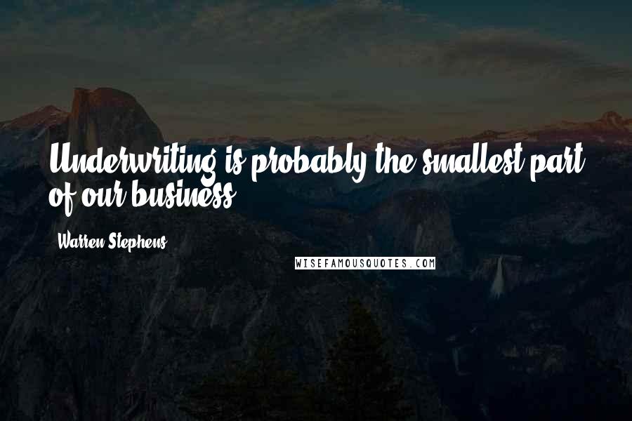 Warren Stephens Quotes: Underwriting is probably the smallest part of our business.