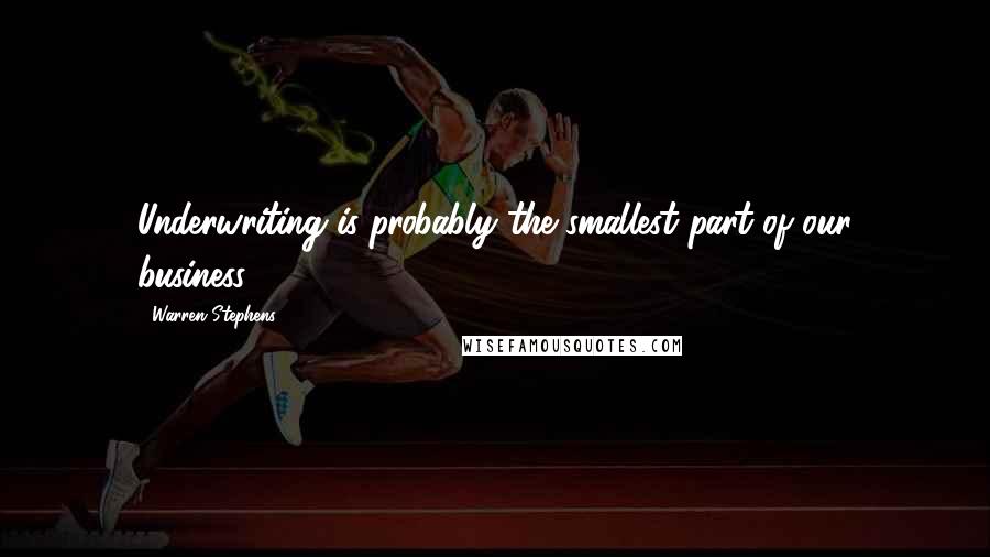 Warren Stephens Quotes: Underwriting is probably the smallest part of our business.