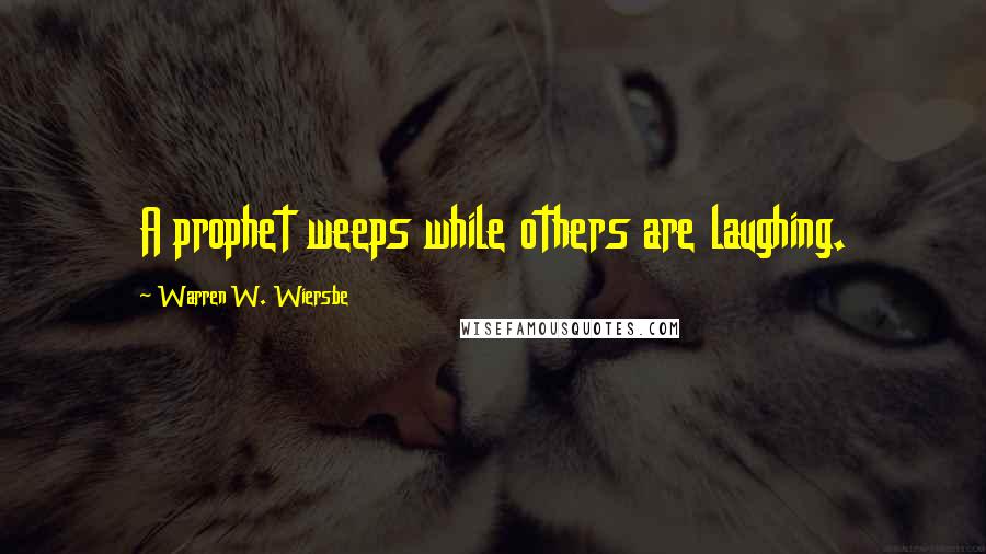 Warren W. Wiersbe Quotes: A prophet weeps while others are laughing.