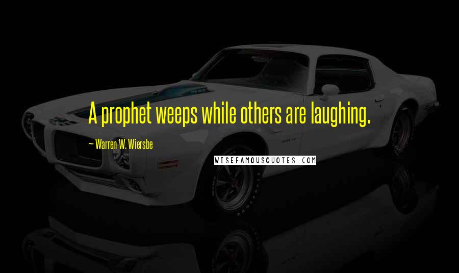 Warren W. Wiersbe Quotes: A prophet weeps while others are laughing.