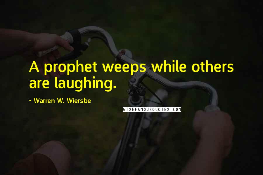 Warren W. Wiersbe Quotes: A prophet weeps while others are laughing.