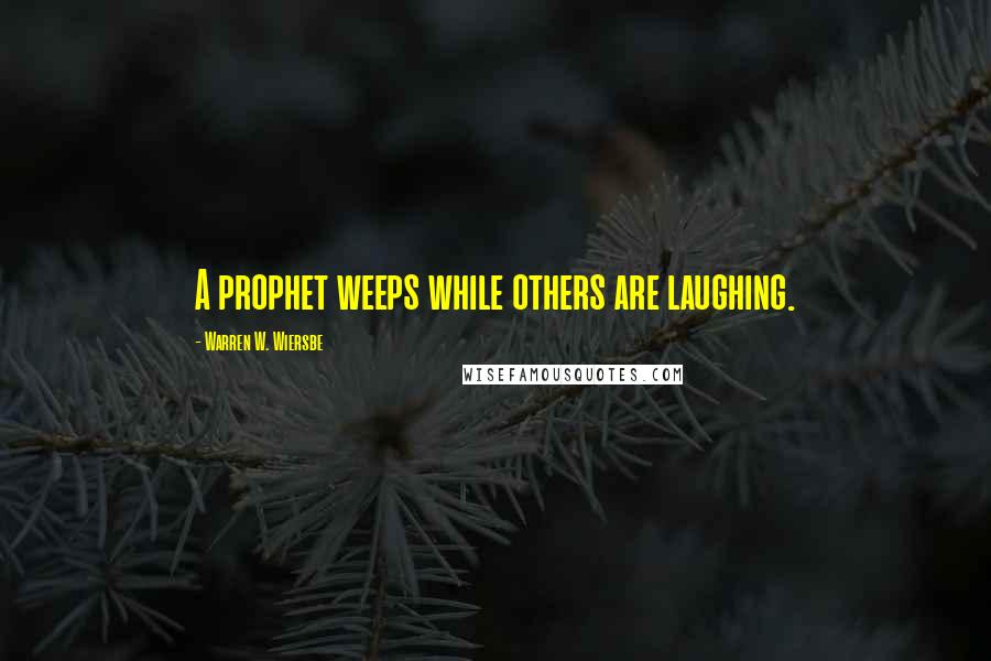 Warren W. Wiersbe Quotes: A prophet weeps while others are laughing.