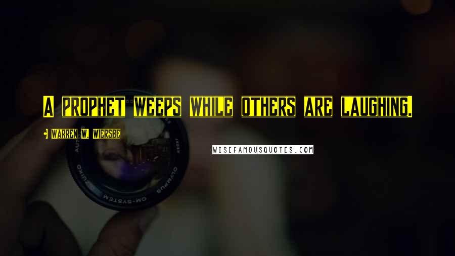 Warren W. Wiersbe Quotes: A prophet weeps while others are laughing.