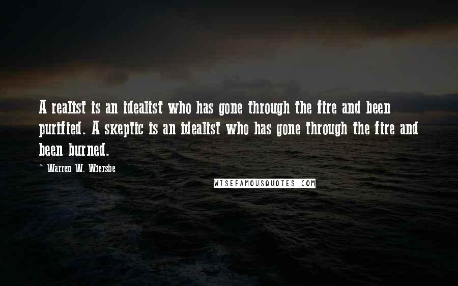 Warren W. Wiersbe Quotes: A realist is an idealist who has gone through the fire and been purified. A skeptic is an idealist who has gone through the fire and been burned.