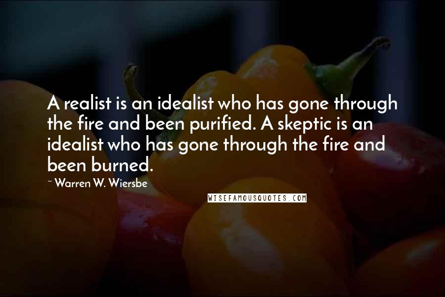 Warren W. Wiersbe Quotes: A realist is an idealist who has gone through the fire and been purified. A skeptic is an idealist who has gone through the fire and been burned.