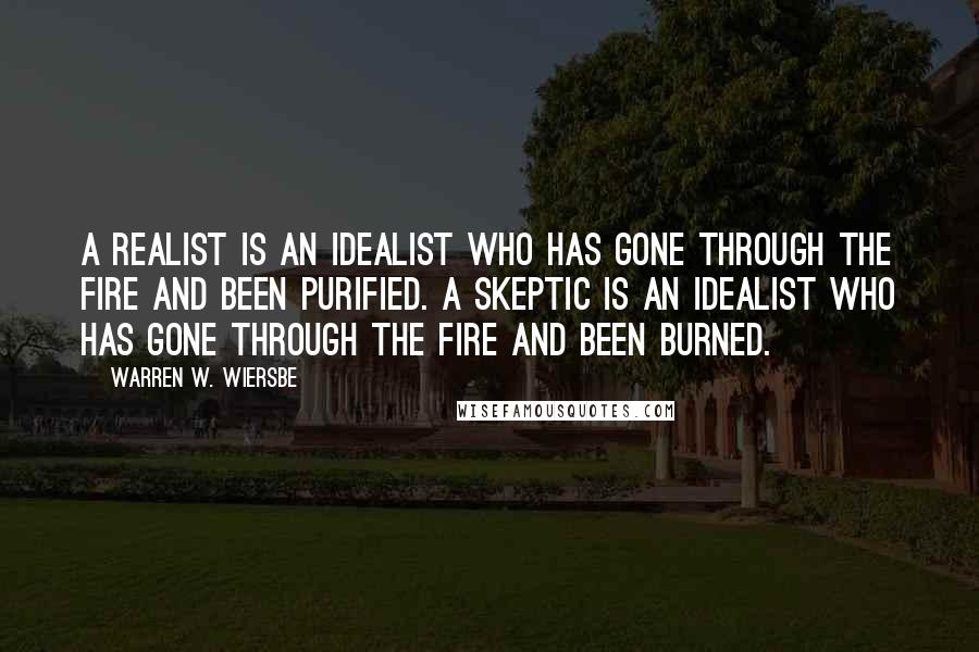 Warren W. Wiersbe Quotes: A realist is an idealist who has gone through the fire and been purified. A skeptic is an idealist who has gone through the fire and been burned.