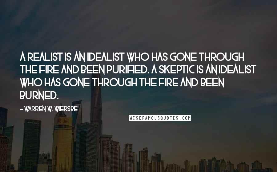 Warren W. Wiersbe Quotes: A realist is an idealist who has gone through the fire and been purified. A skeptic is an idealist who has gone through the fire and been burned.