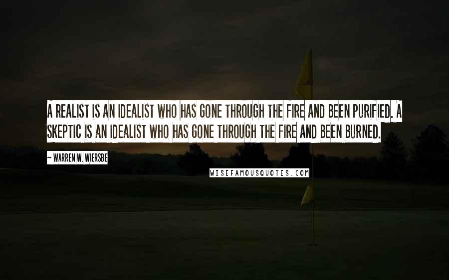 Warren W. Wiersbe Quotes: A realist is an idealist who has gone through the fire and been purified. A skeptic is an idealist who has gone through the fire and been burned.