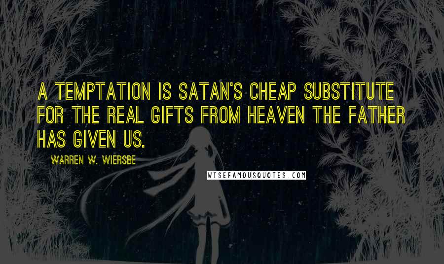 Warren W. Wiersbe Quotes: A temptation is Satan's cheap substitute for the real gifts from heaven the Father has given us.