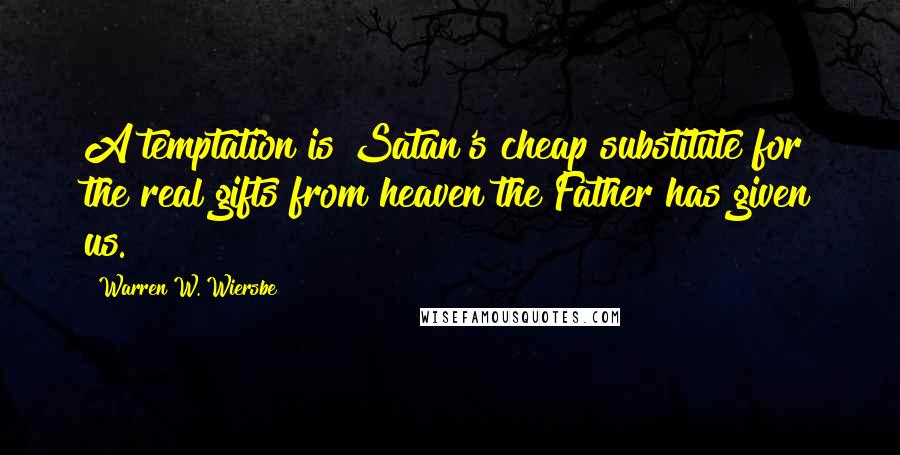 Warren W. Wiersbe Quotes: A temptation is Satan's cheap substitute for the real gifts from heaven the Father has given us.