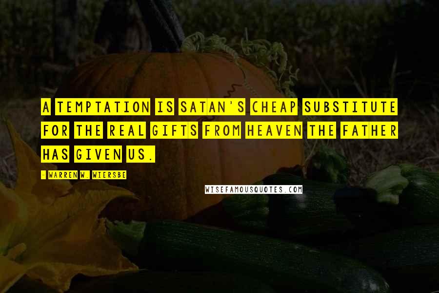 Warren W. Wiersbe Quotes: A temptation is Satan's cheap substitute for the real gifts from heaven the Father has given us.