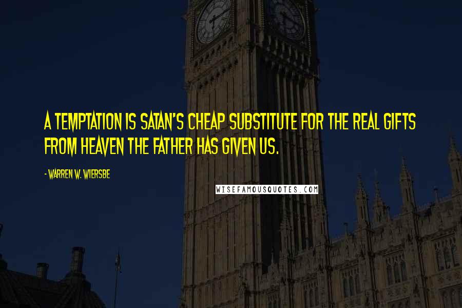 Warren W. Wiersbe Quotes: A temptation is Satan's cheap substitute for the real gifts from heaven the Father has given us.