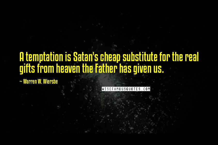 Warren W. Wiersbe Quotes: A temptation is Satan's cheap substitute for the real gifts from heaven the Father has given us.