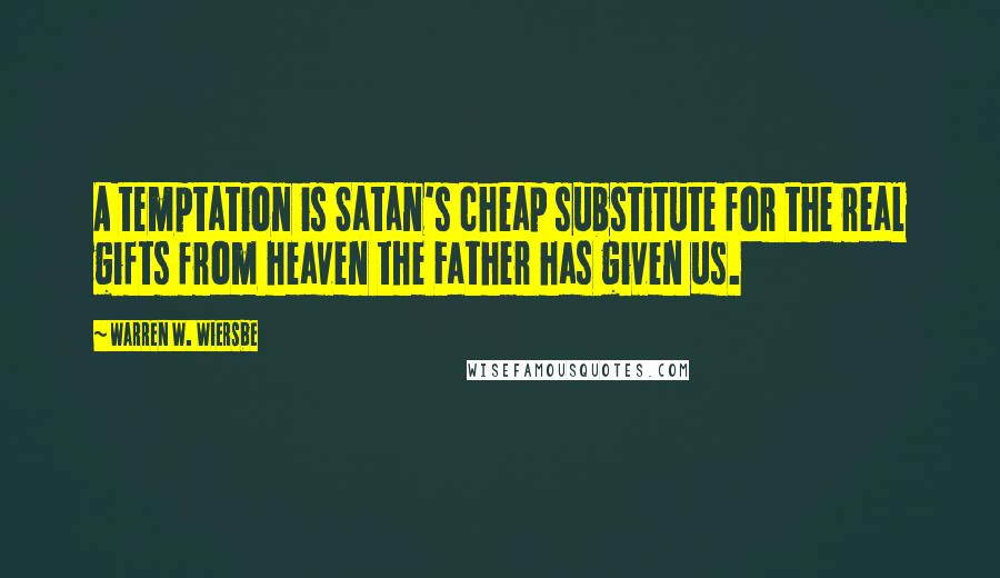 Warren W. Wiersbe Quotes: A temptation is Satan's cheap substitute for the real gifts from heaven the Father has given us.