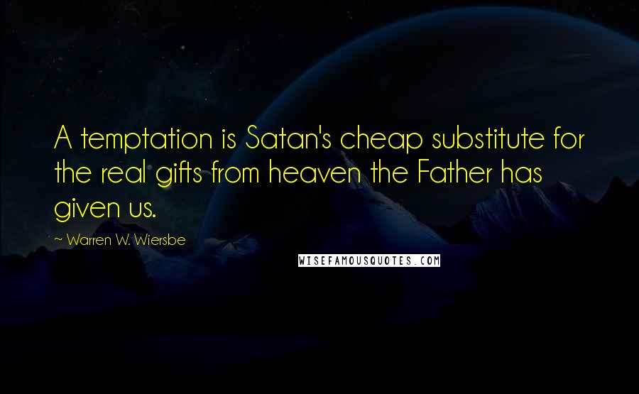 Warren W. Wiersbe Quotes: A temptation is Satan's cheap substitute for the real gifts from heaven the Father has given us.