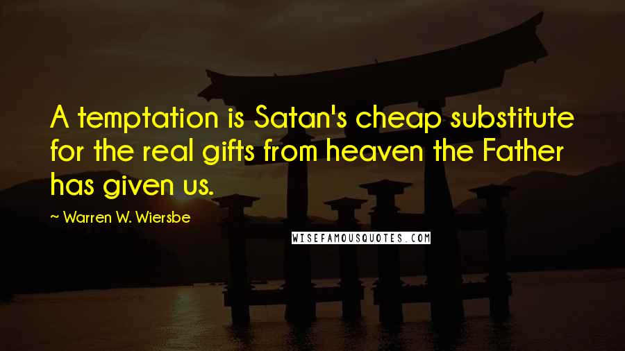 Warren W. Wiersbe Quotes: A temptation is Satan's cheap substitute for the real gifts from heaven the Father has given us.