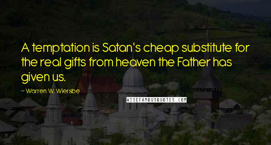 Warren W. Wiersbe Quotes: A temptation is Satan's cheap substitute for the real gifts from heaven the Father has given us.