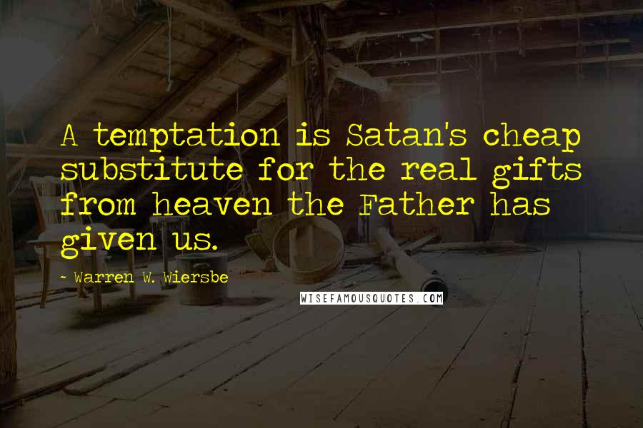 Warren W. Wiersbe Quotes: A temptation is Satan's cheap substitute for the real gifts from heaven the Father has given us.